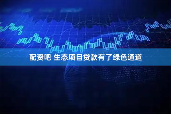 配资吧 生态项目贷款有了绿色通道