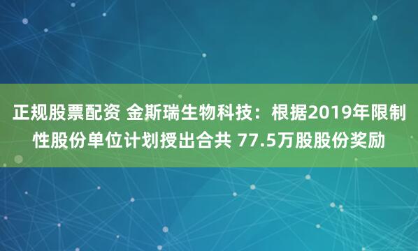 正规股票配资 金斯瑞生物科技：根据2019年限制性股份单位计划授出合共 77.5万股股份奖励