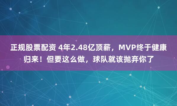 正规股票配资 4年2.48亿顶薪，MVP终于健康归来！但要这么做，球队就该抛弃你了