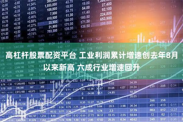 高杠杆股票配资平台 工业利润累计增速创去年8月以来新高 六成行业增速回升