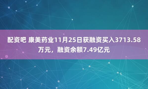 配资吧 康美药业11月25日获融资买入3713.58万元，融资余额7.49亿元