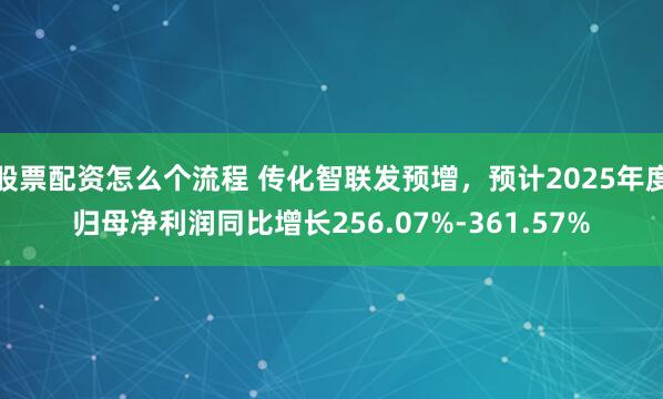 股票配资怎么个流程 传化智联发预增，预计2025年度归母净利润同比增长256.07%-361.57%