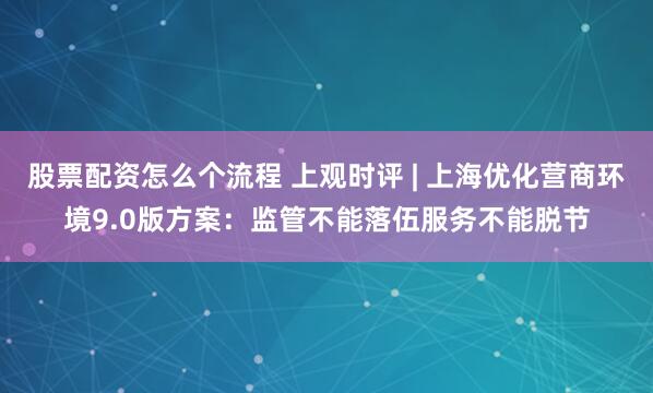 股票配资怎么个流程 上观时评 | 上海优化营商环境9.0版方案：监管不能落伍服务不能脱节