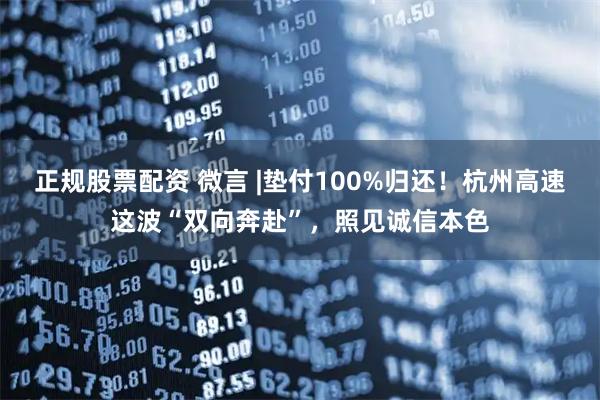 正规股票配资 微言 |垫付100%归还！杭州高速这波“双向奔赴”，照见诚信本色