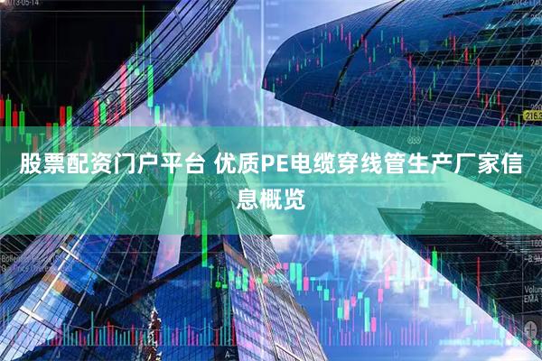 股票配资门户平台 优质PE电缆穿线管生产厂家信息概览