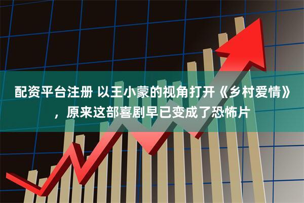 配资平台注册 以王小蒙的视角打开《乡村爱情》，原来这部喜剧早已变成了恐怖片